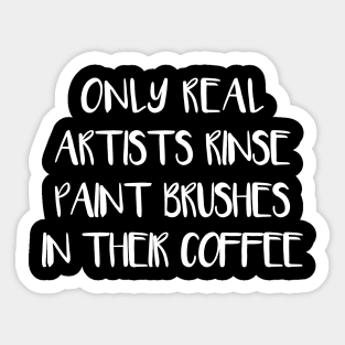 ONLY REAL ARTISTS RINSE PAINT BRUSHES IN THEIR COFFEE Sticker